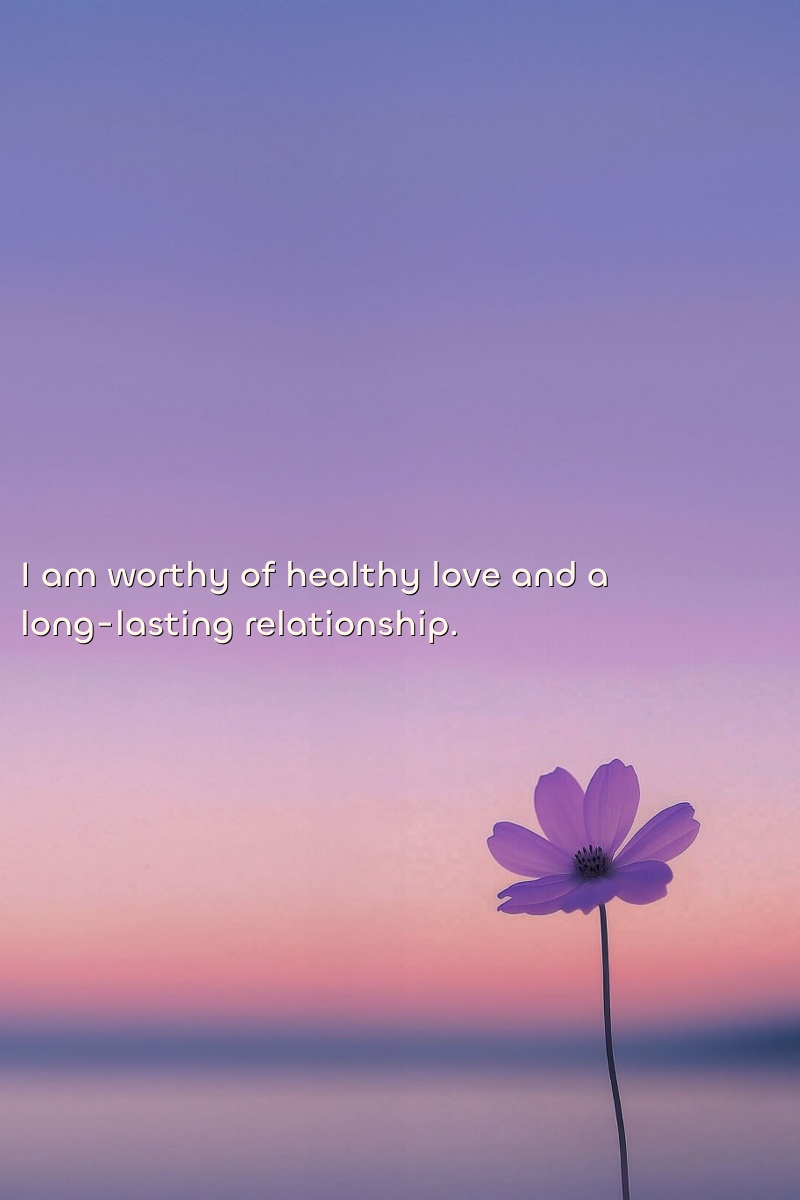 I am worthy of healthy love and a long-lasting relationship.
