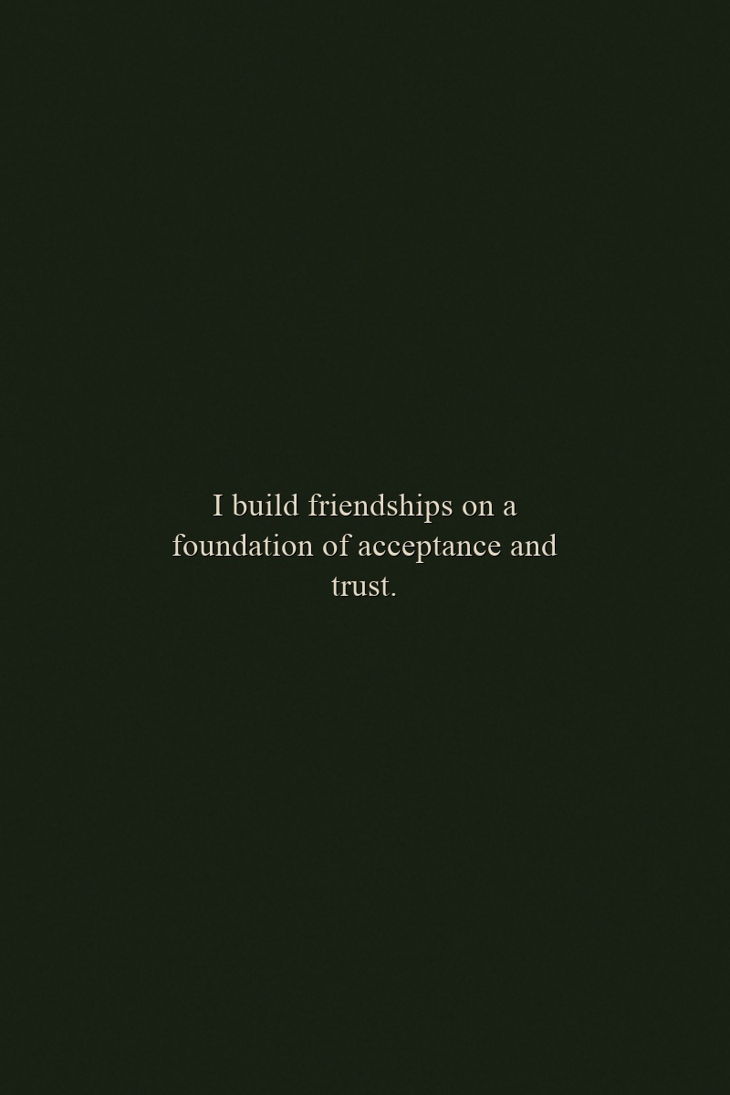 I build friendships on a foundation of acceptance and trust.