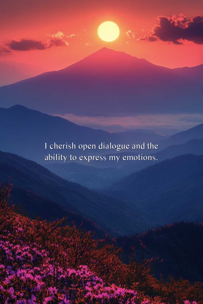 I cherish open dialogue and the ability to express my emotions.