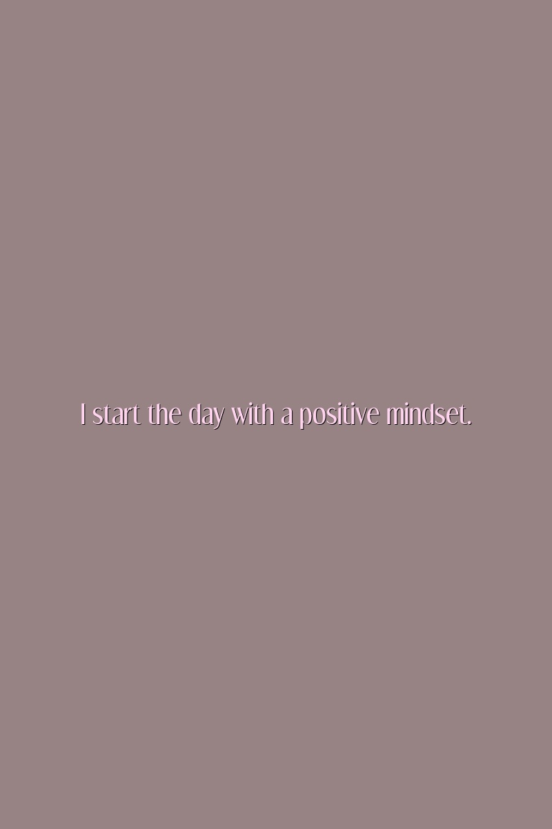 I start the day with a positive mindset.