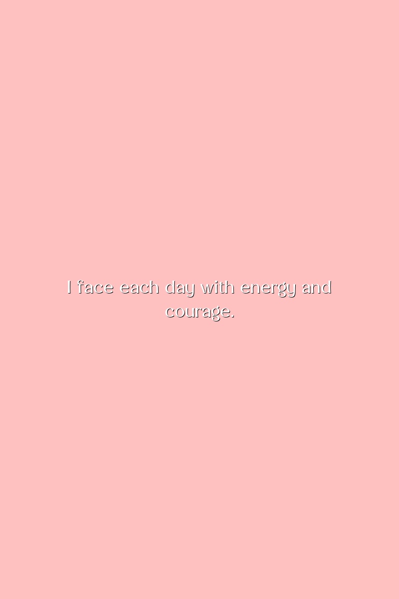 I face each day with energy and courage.