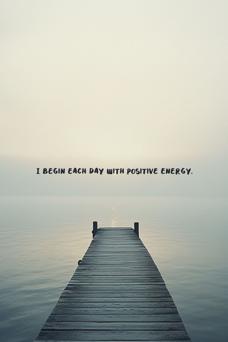I begin each day with positive energy.