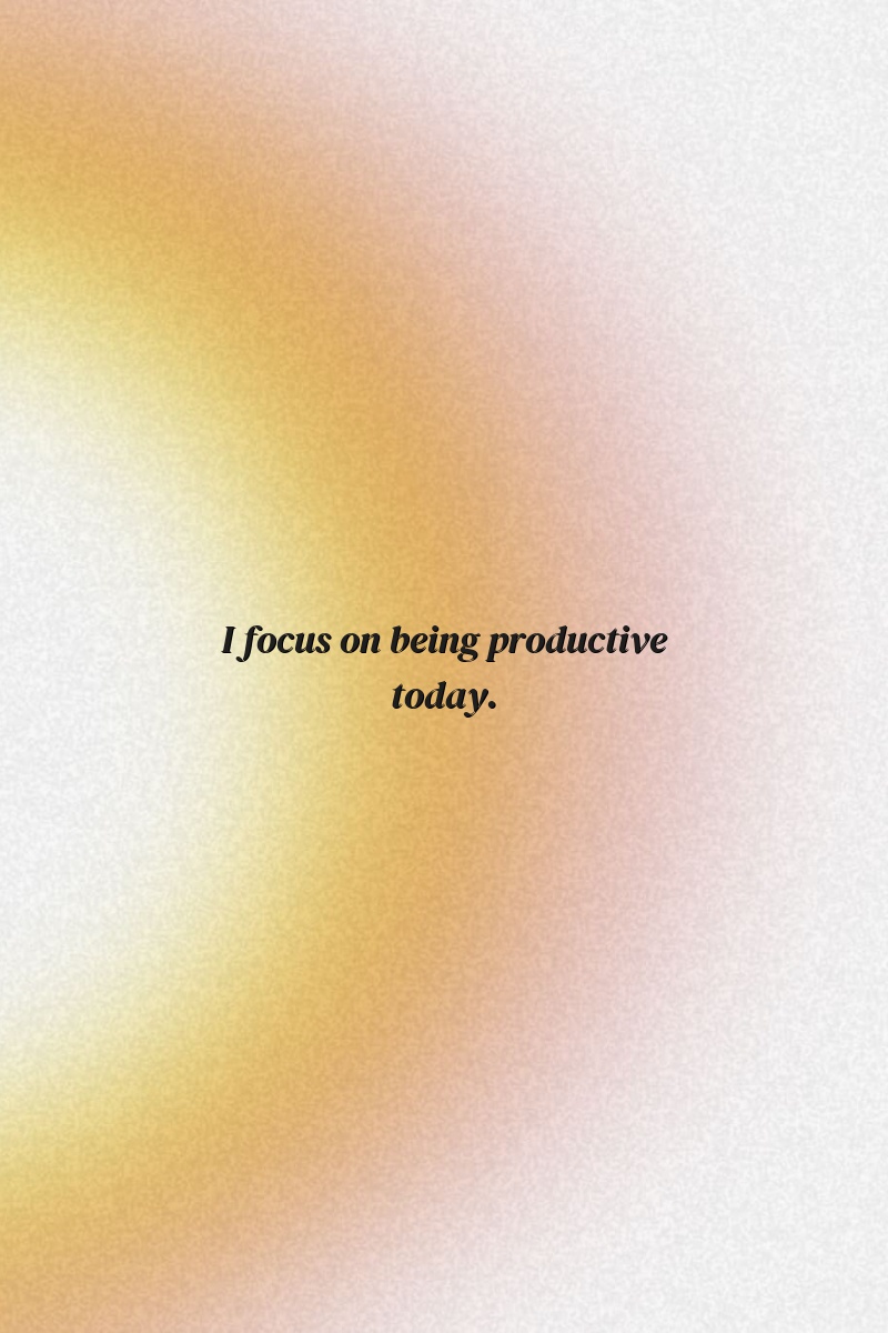 I focus on being productive today.