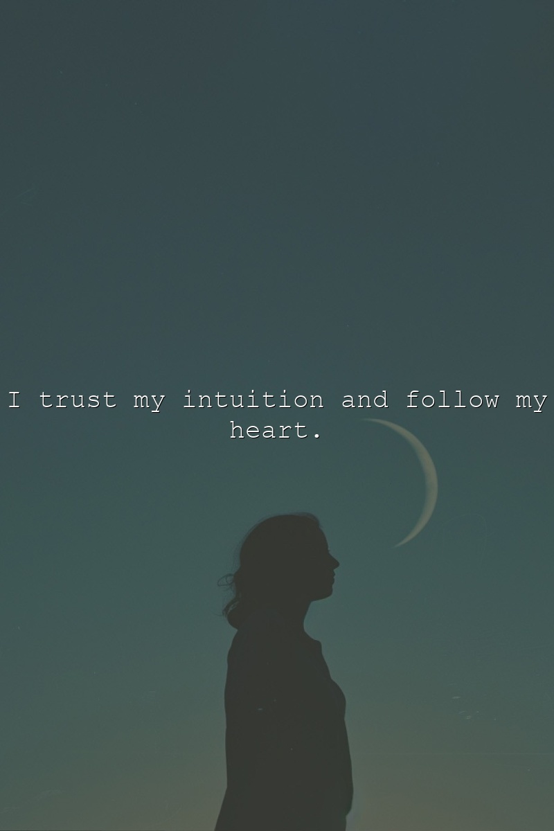 I trust my intuition and follow my heart.