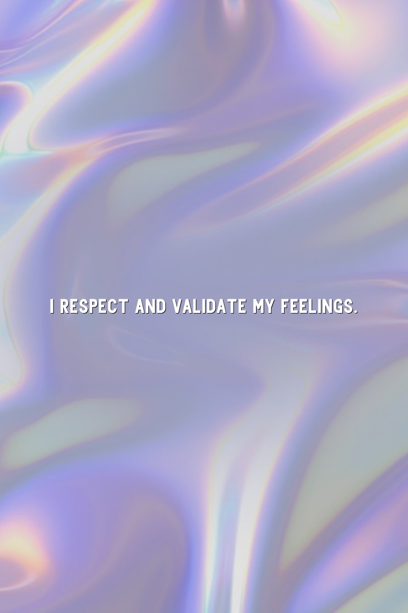 I respect and validate my feelings.