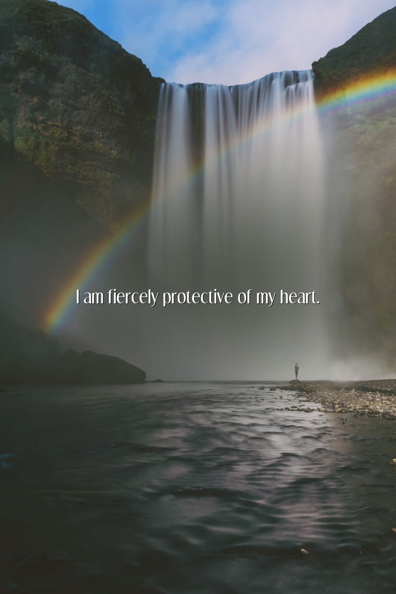 I am fiercely protective of my heart.