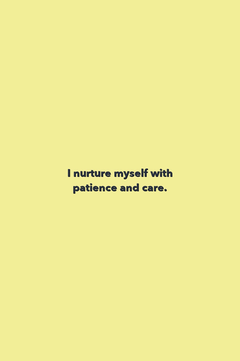 I nurture myself with patience and care.