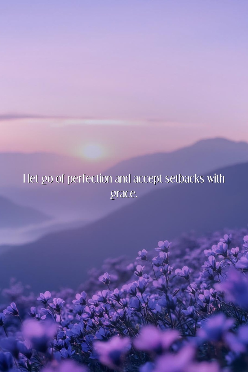 I let go of perfection and accept setbacks with grace.