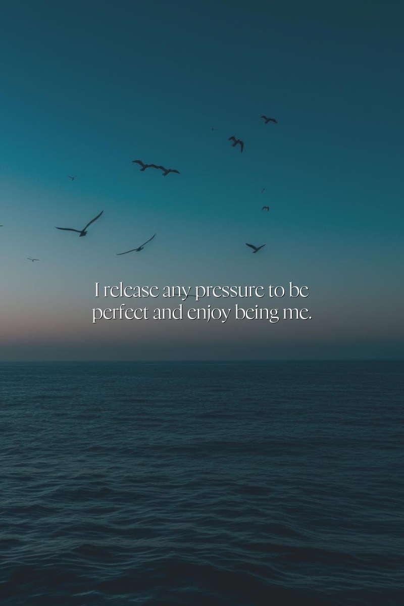 I release any pressure to be perfect and enjoy being me.