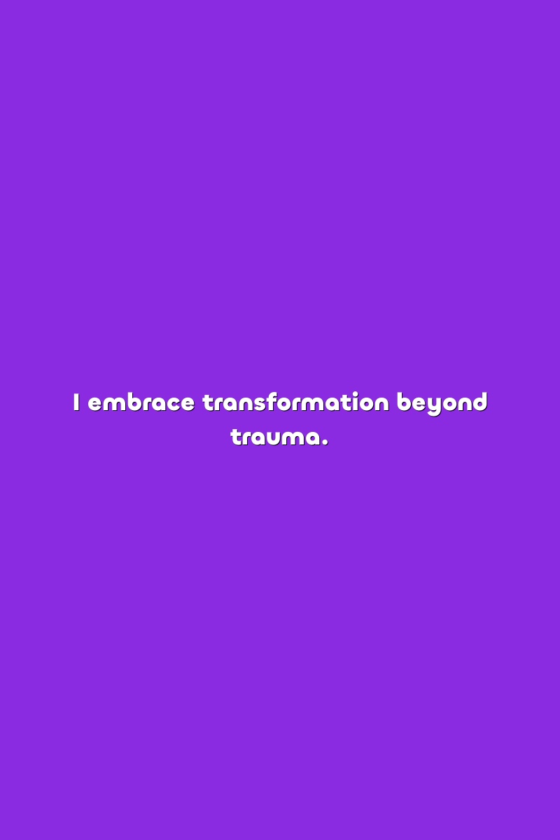 I embrace transformation beyond trauma.