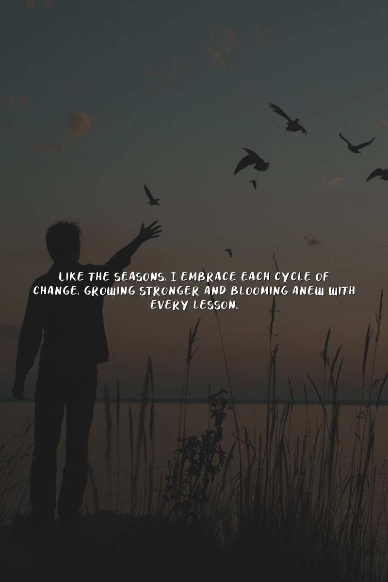 Like the seasons, I embrace each cycle of change, growing stronger and blooming anew with every lesson.