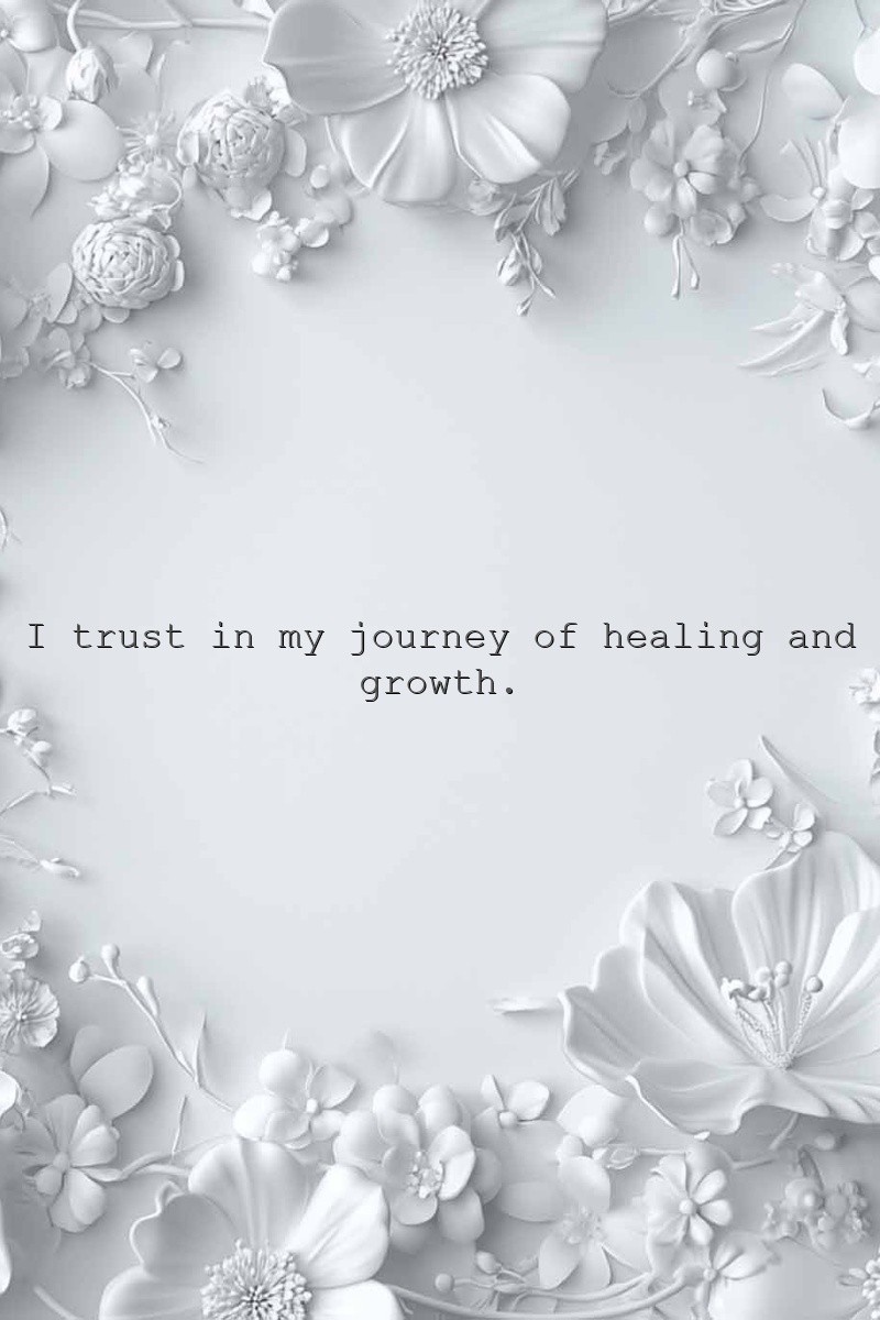 I trust in my journey of healing and growth.
