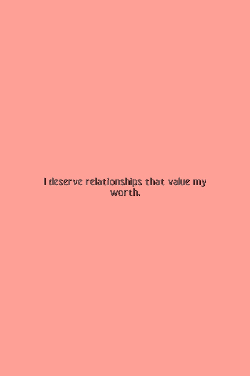 I deserve relationships that value my worth.