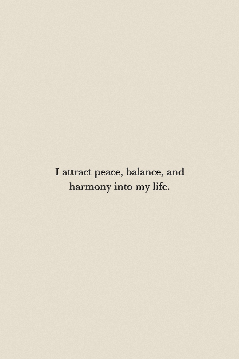 I attract peace, balance, and harmony into my life.