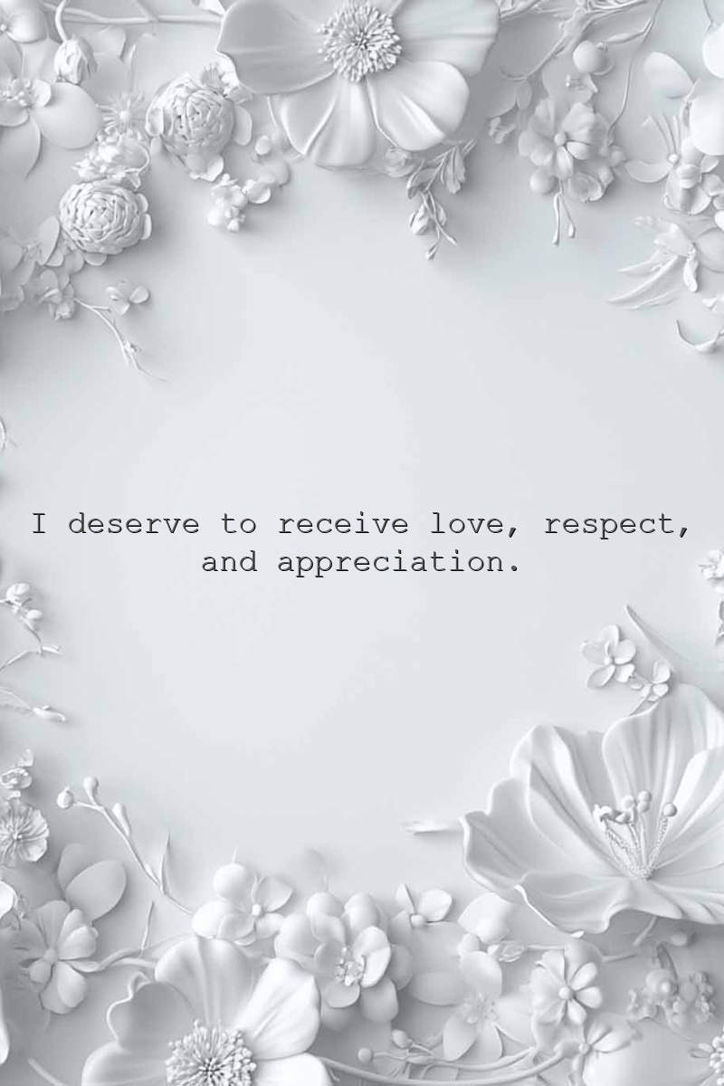 I deserve to receive love, respect, and appreciation.