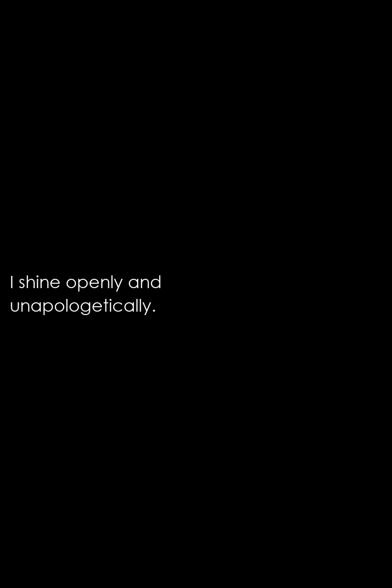 I shine openly and unapologetically.
