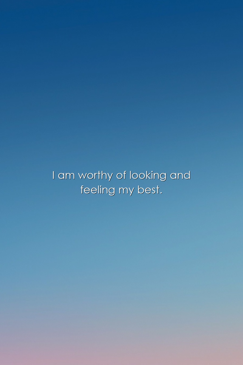 I am worthy of looking and feeling my best.