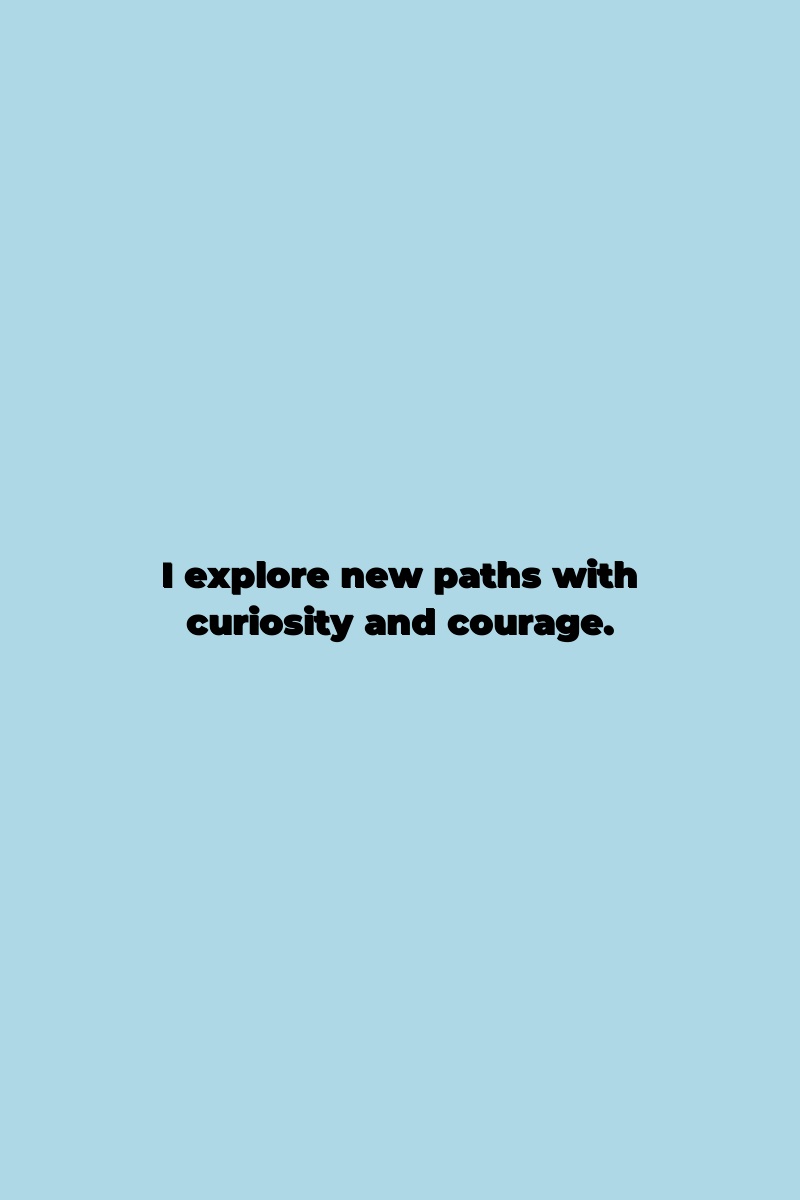 I explore new paths with curiosity and courage.