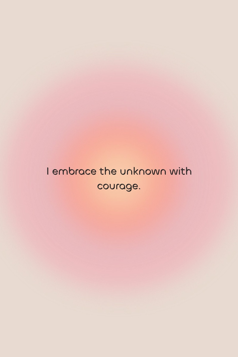 I embrace the unknown with courage.