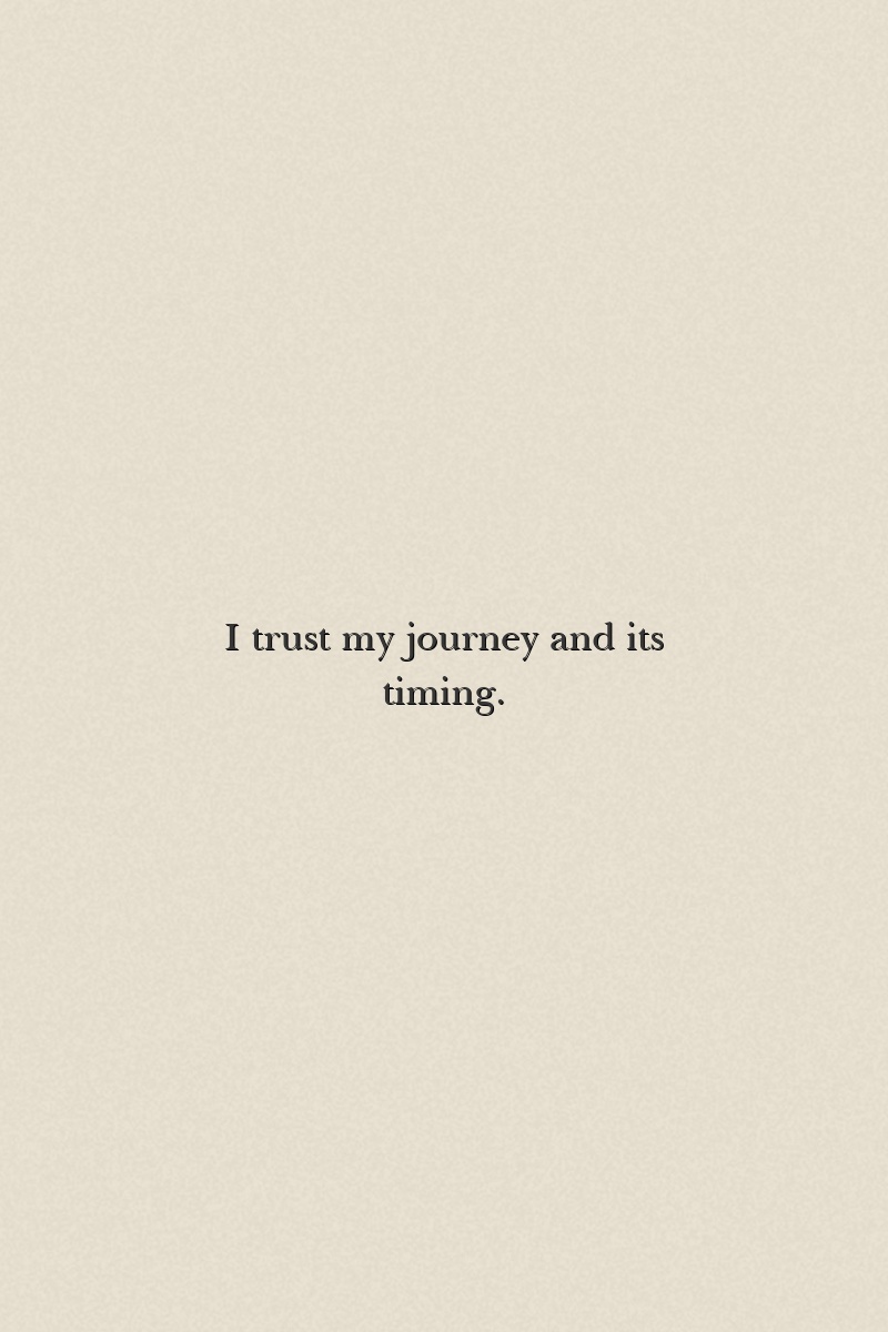 I trust my journey and its timing.