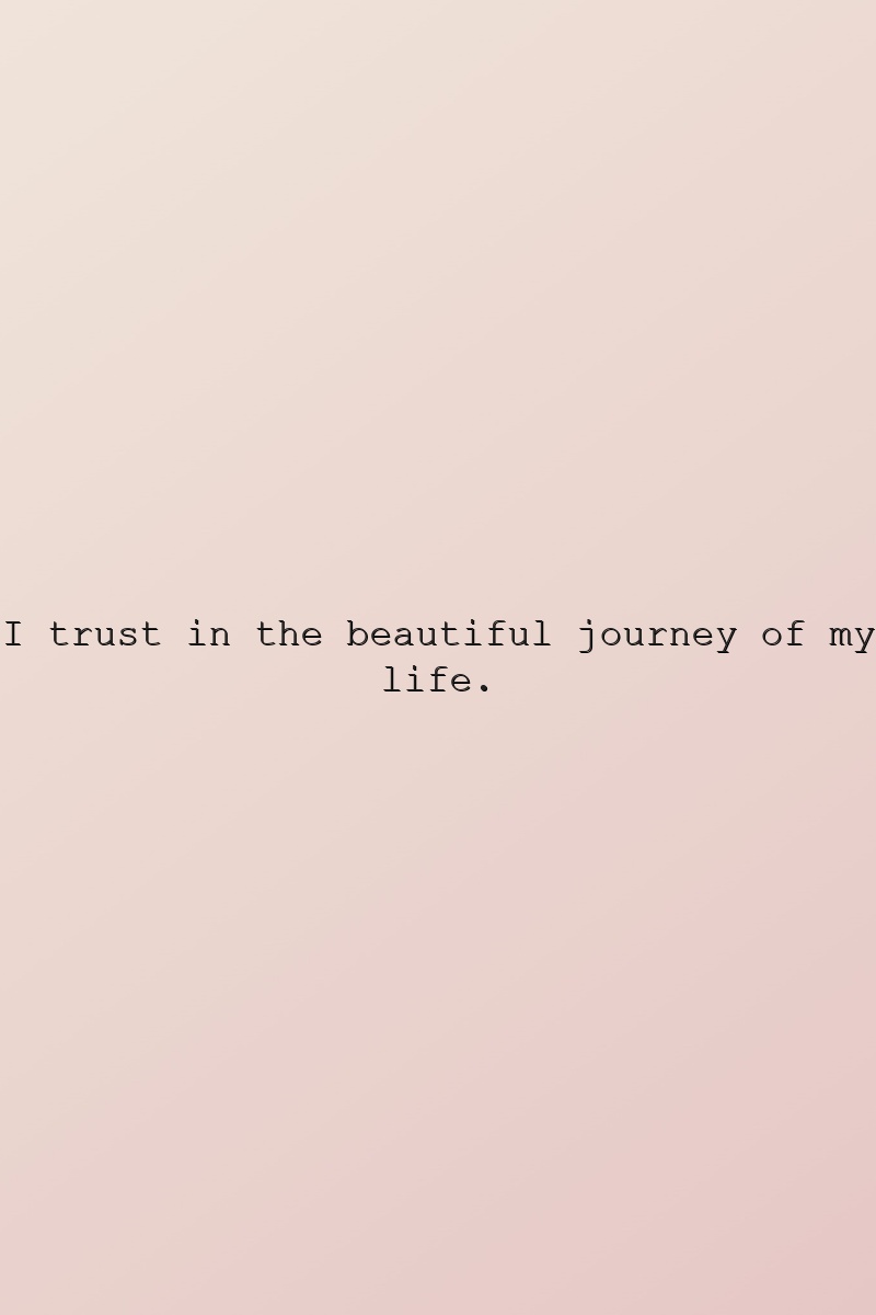 I trust in the beautiful journey of my life.