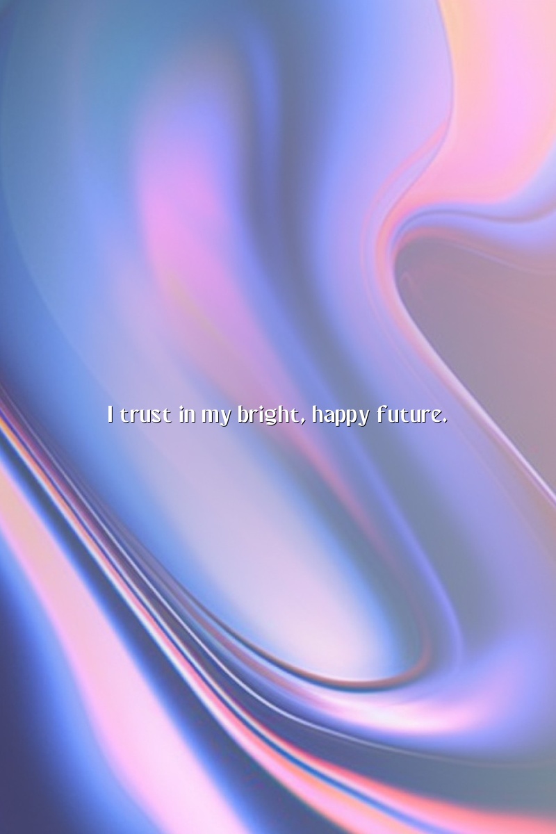 I trust in my bright, happy future.