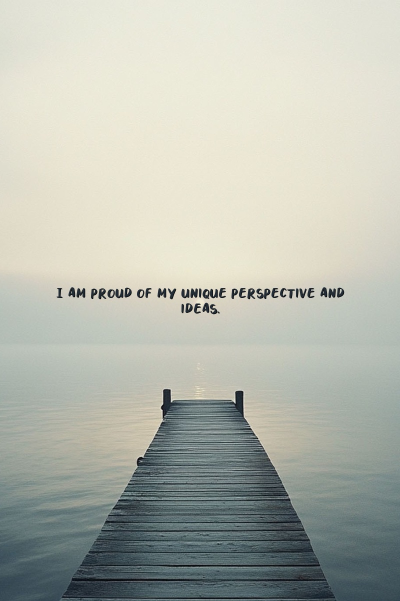 I am proud of my unique perspective and ideas.