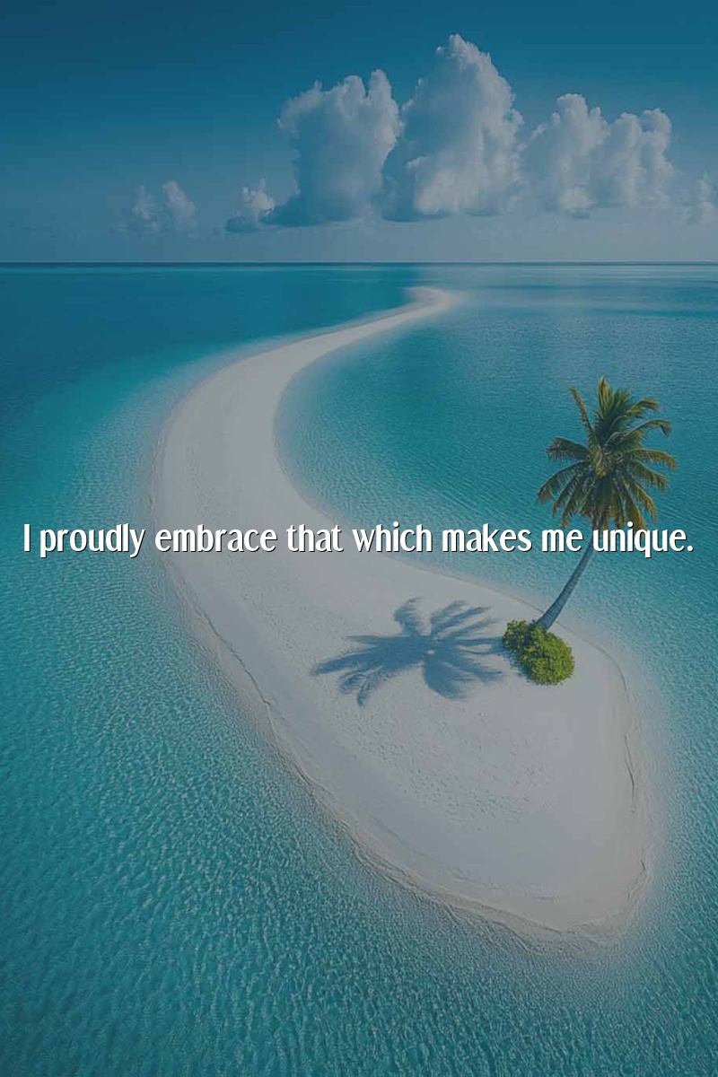 I proudly embrace that which makes me unique.