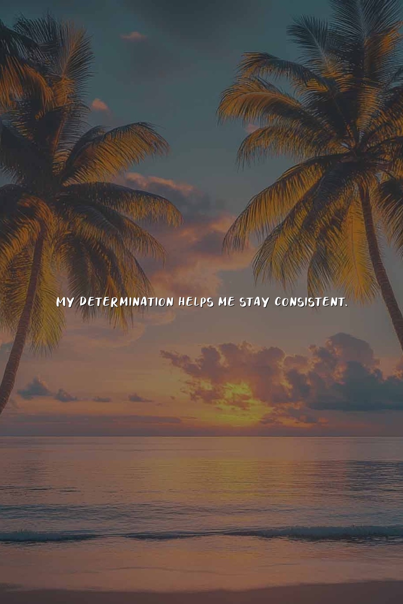 My determination helps me stay consistent.