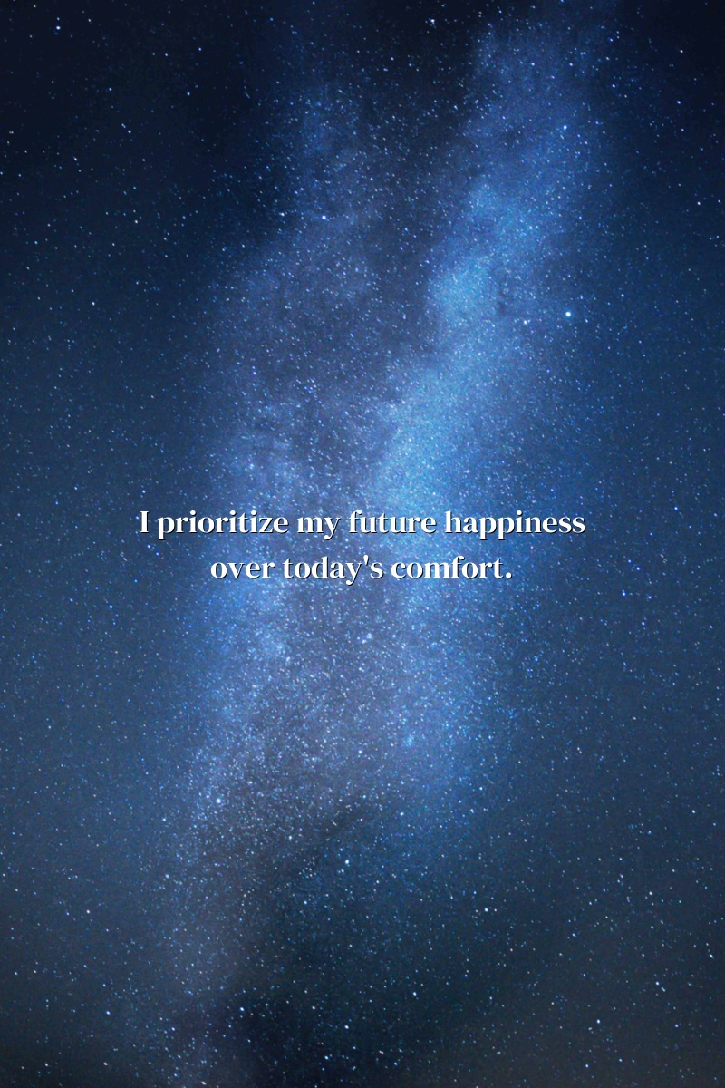 I prioritize my future happiness over today's comfort.