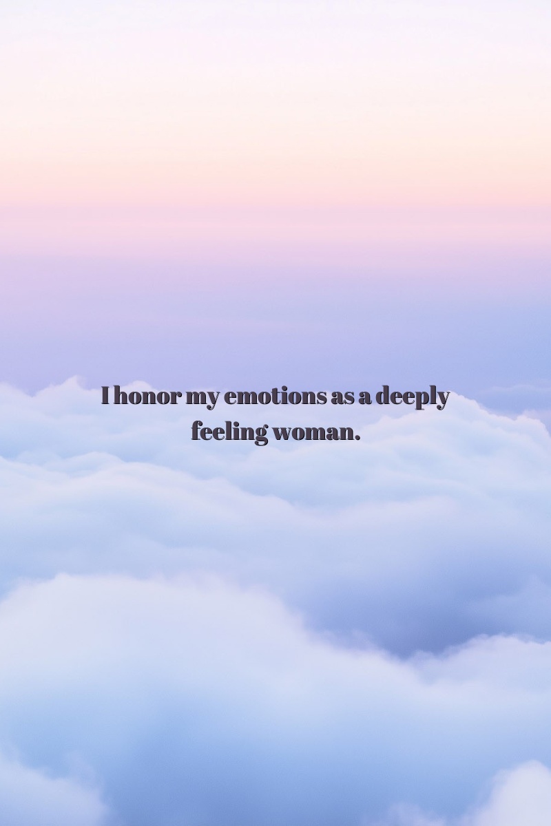 I honor my emotions as a deeply feeling woman.