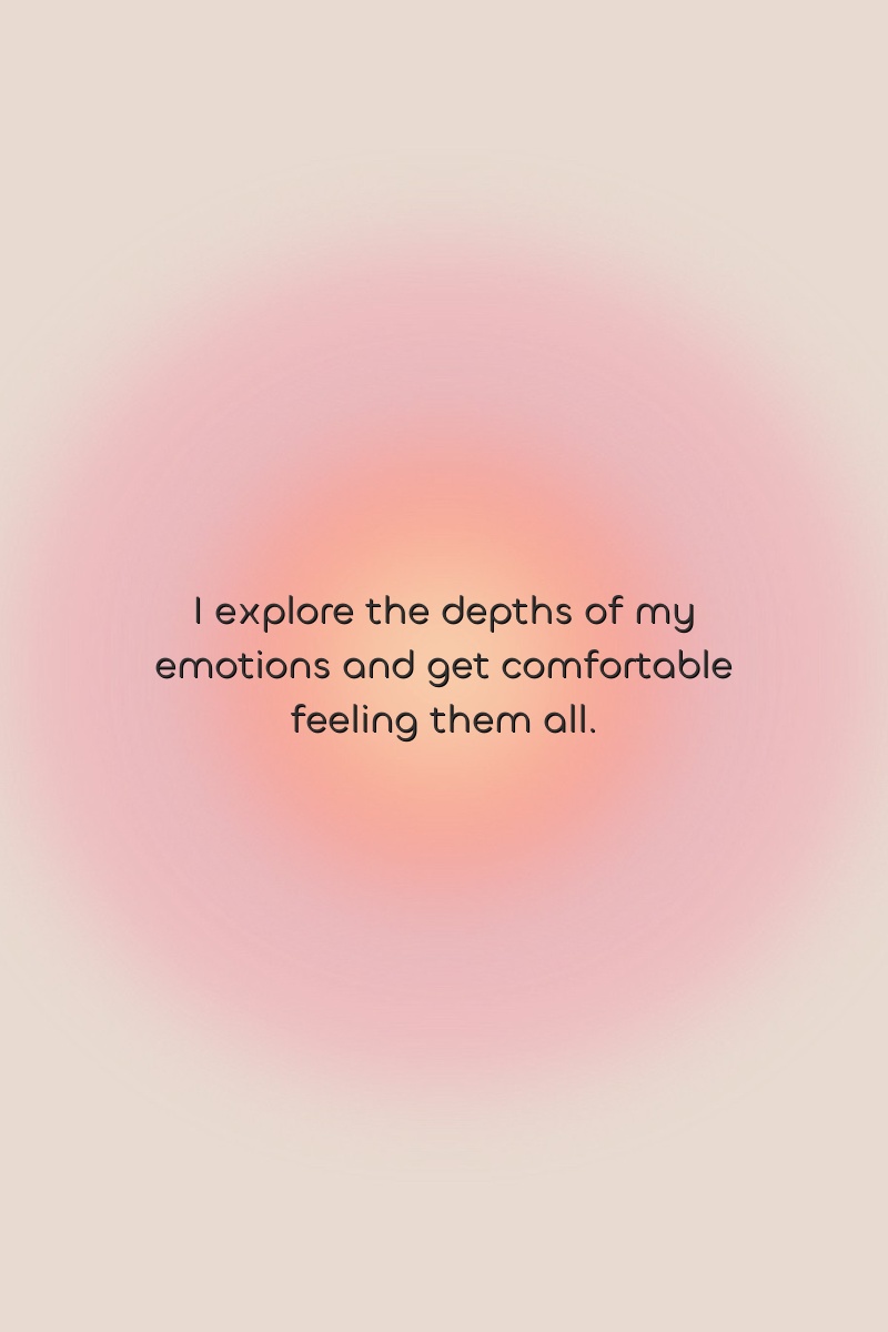 I explore the depths of my emotions and get comfortable feeling them all.