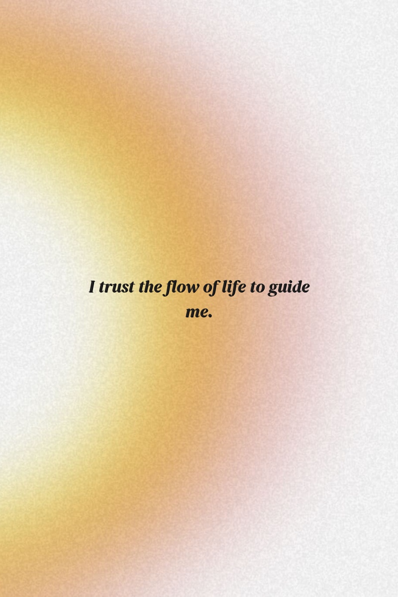 I trust the flow of life to guide me.