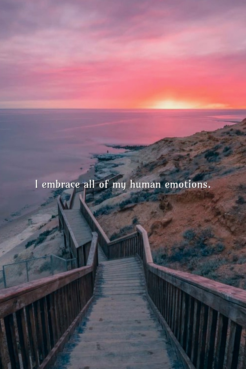 I embrace all of my human emotions.