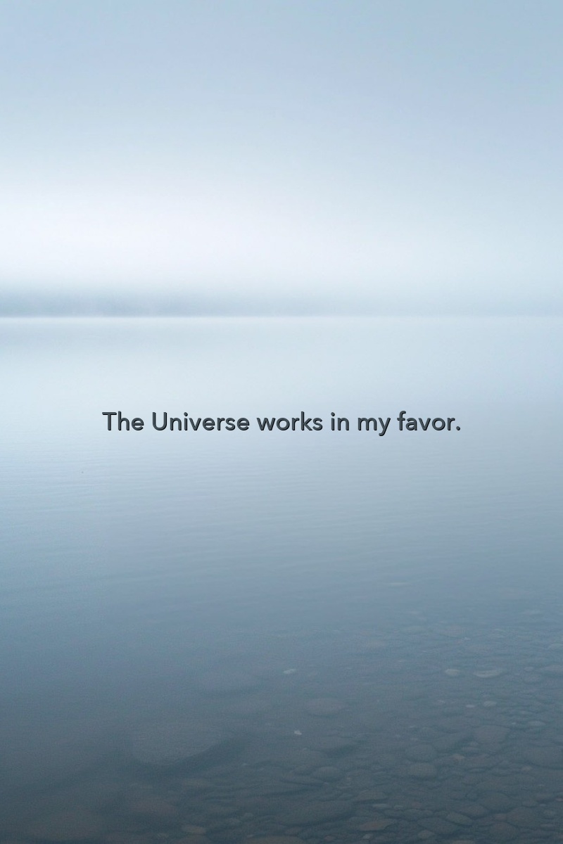 The Universe works in my favor.