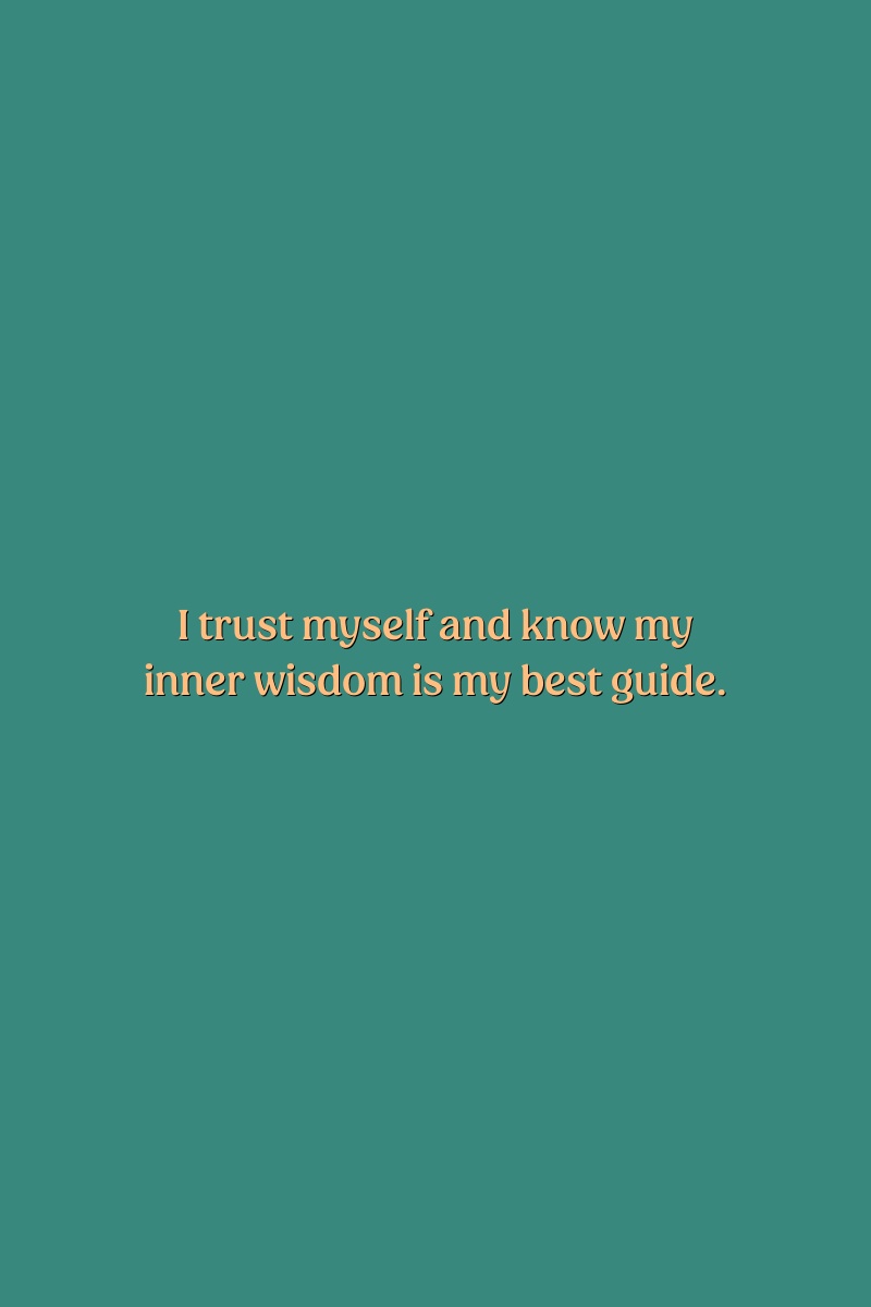 I trust myself and know my inner wisdom is my best guide.
