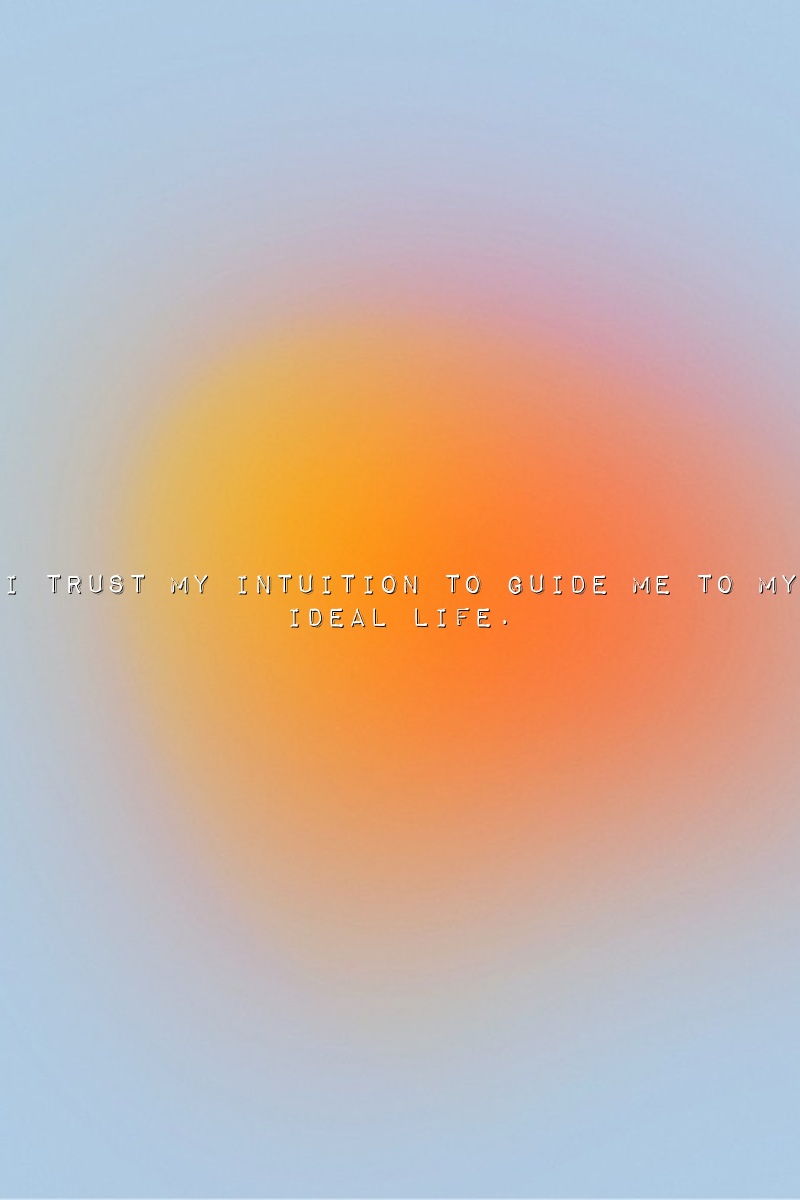 I trust my intuition to guide me to my ideal life.