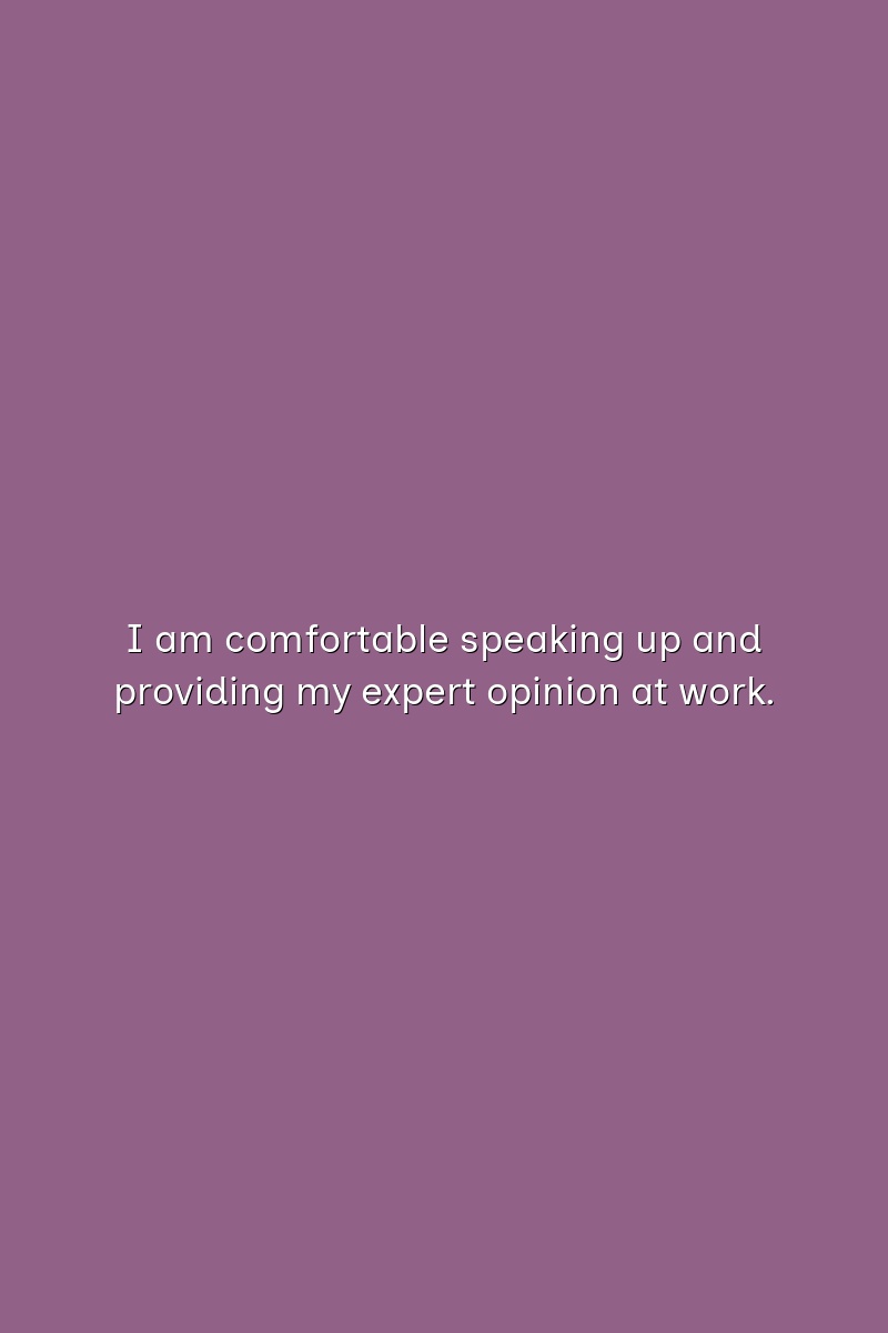 I am comfortable speaking up and providing my expert opinion at work.