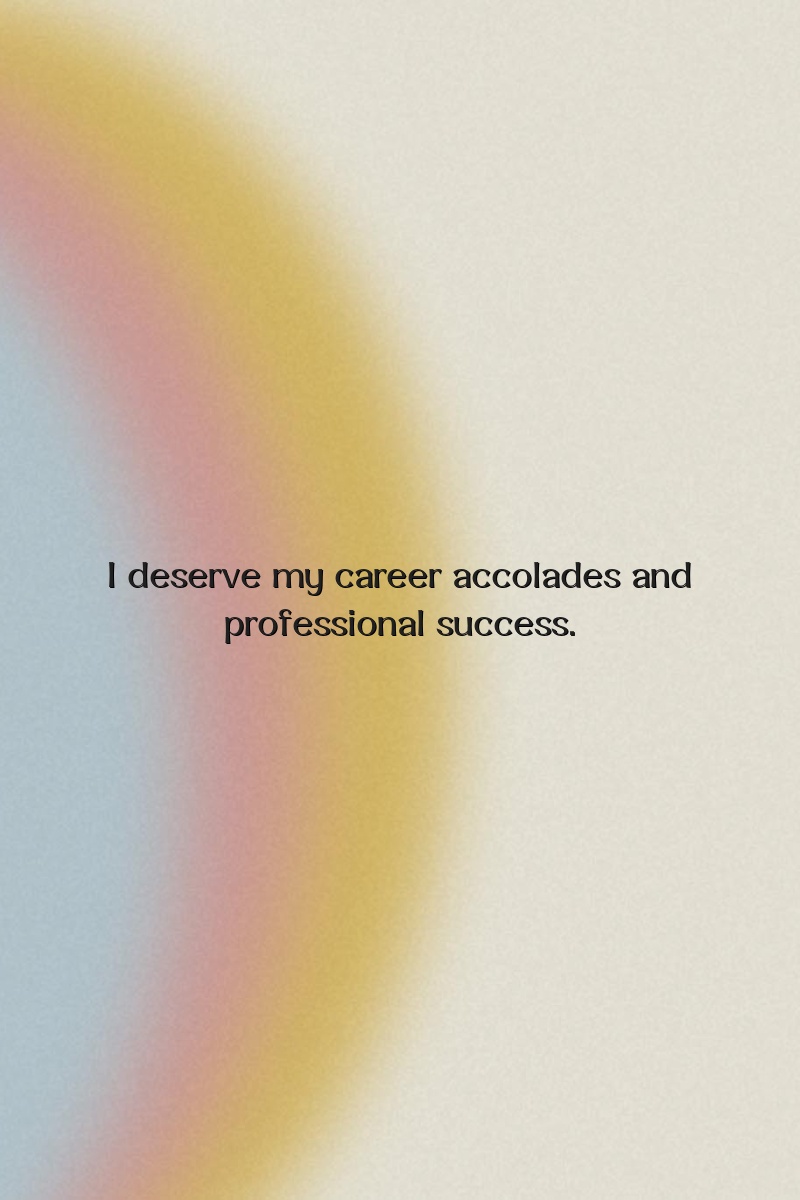 I deserve my career accolades and professional success.