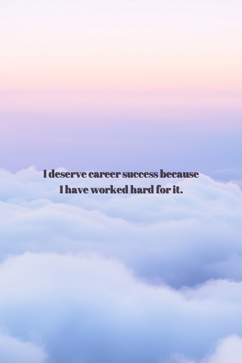 I deserve career success because I have worked hard for it.