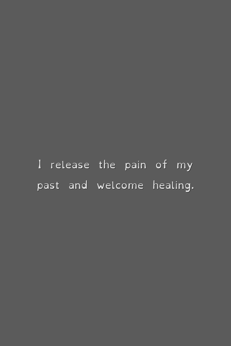 I release the pain of my past and welcome healing.