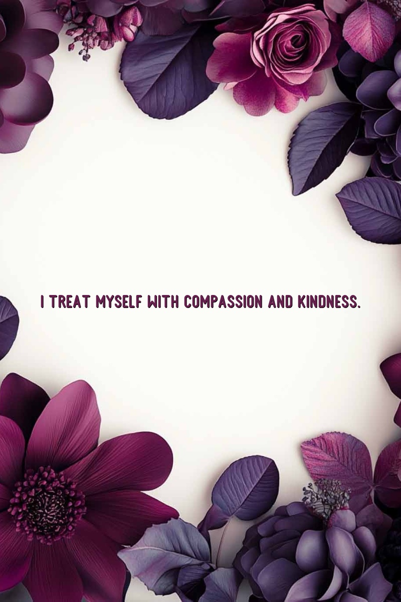 I treat myself with compassion and kindness.