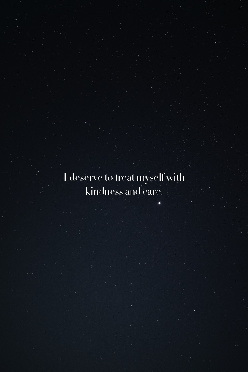 I deserve to treat myself with kindness and care.