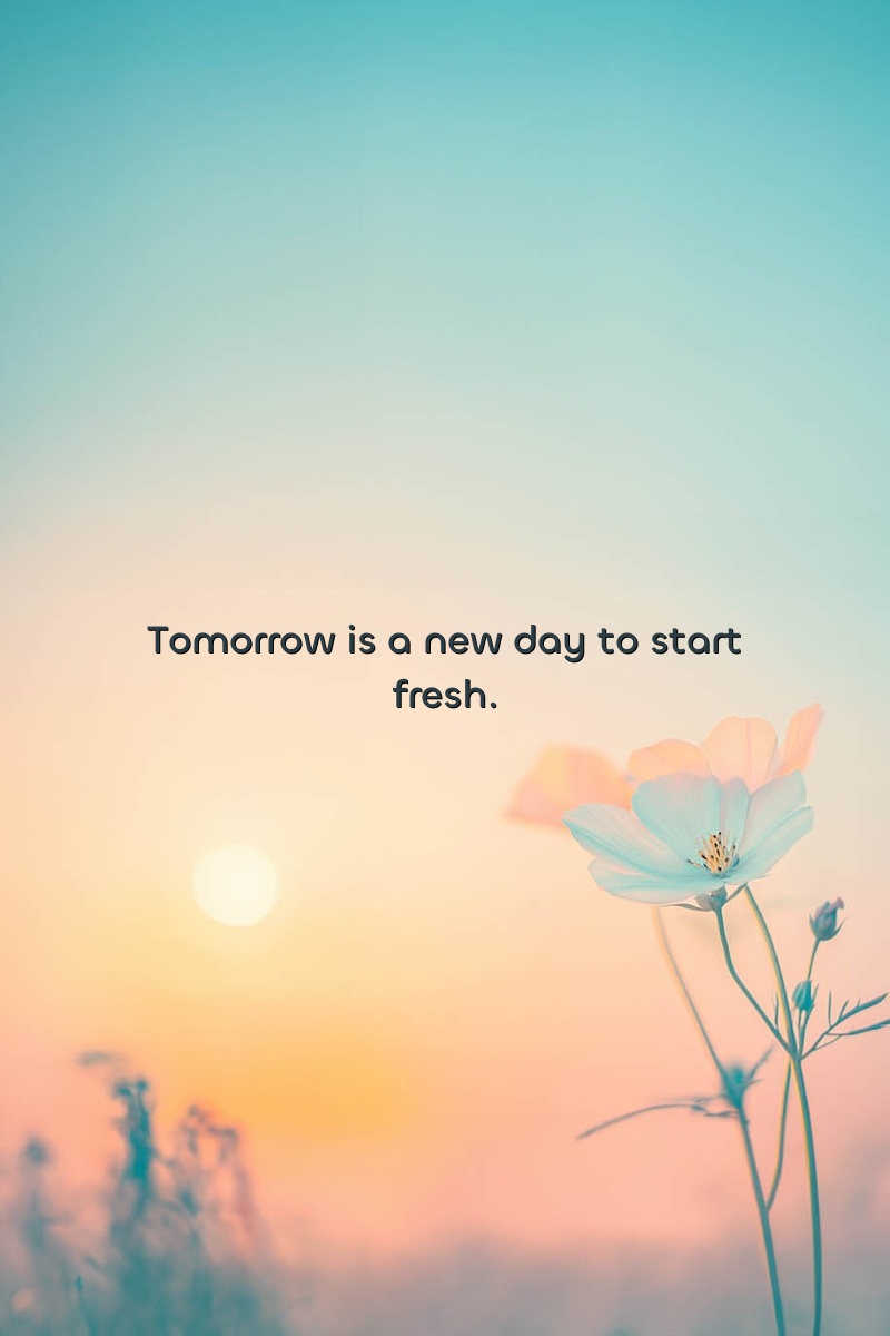Tomorrow is a new day to start fresh.