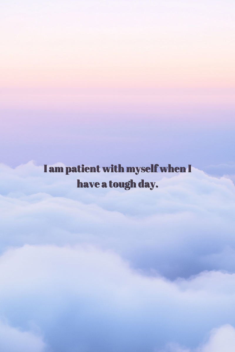 I am patient with myself when I have a tough day.