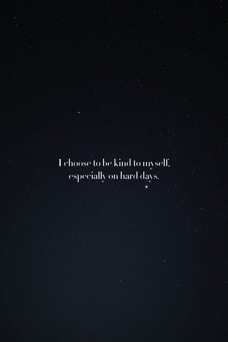 I choose to be kind to myself, especially on hard days.