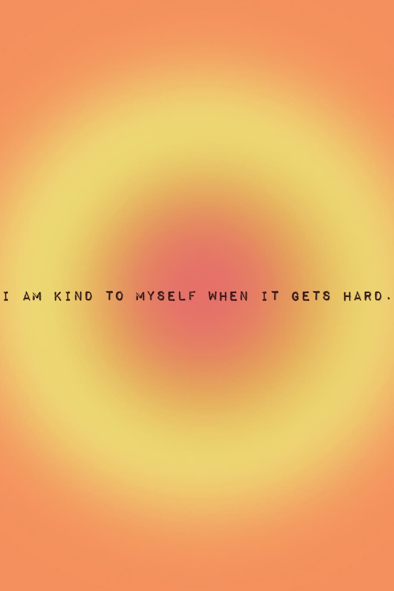 I am kind to myself when it gets hard.