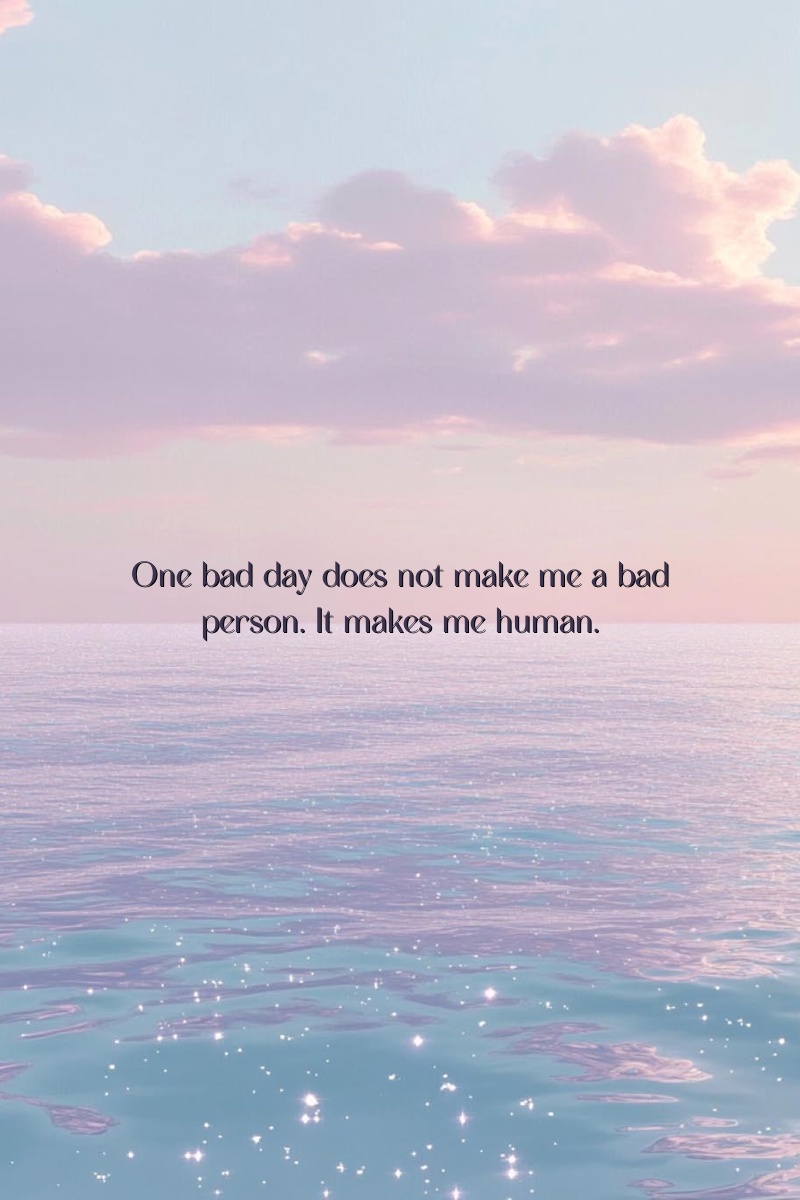 One bad day does not make me a bad person. It makes me human.