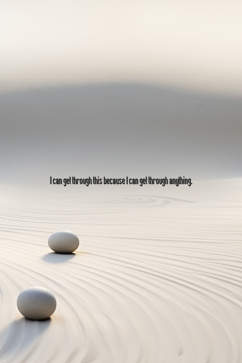 I can get through this because I can get through anything.