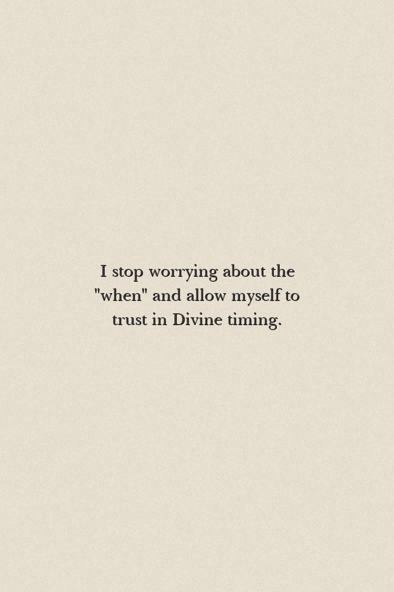 I stop worrying about the "when" and allow myself to trust in Divine timing.